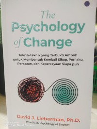 Image of The Psychology of Change, Tekni - teknik yang terbukti ampuh untuk membentuk kembali sikap, perilaku, perasaan, dan kepercayaan siapapun